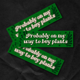 Probably on My Way to Buy Plants Bumper Sticker