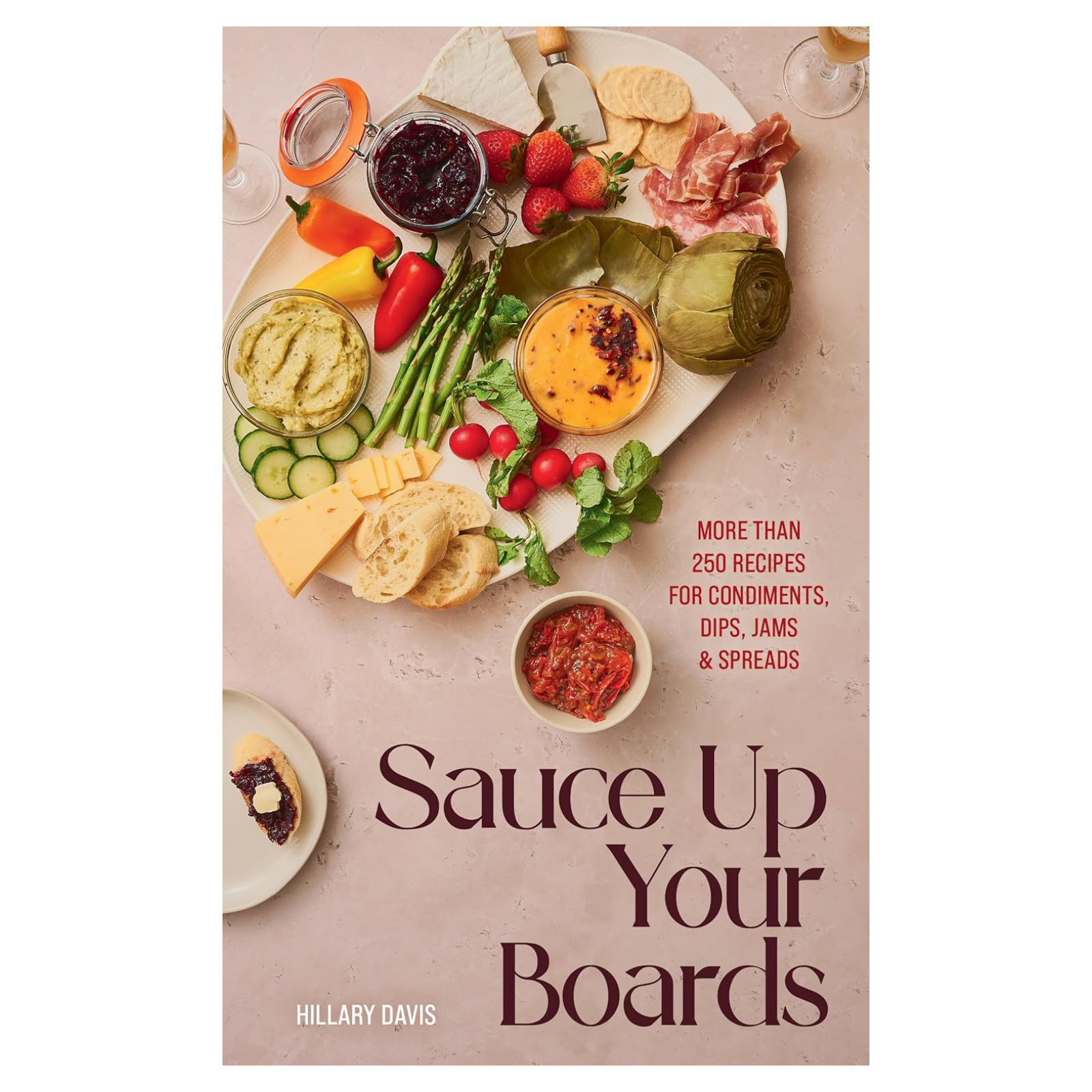 Sauce Up Your Boards: More Than 250 Recipes for Condiments, Dips, Jams & Spreads