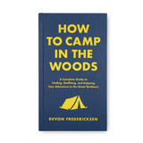 How to Camp in the Woods: A Complete Guide to Finding, Outfitting, and Enjoying Your Adventure in the Great Outdoors