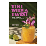 Tiki with a Twist: 75 Cool, Fresh, and Wild Tropical Cocktails