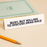 Desk Sign - Busy, But Willing To Discuss Drag Race
