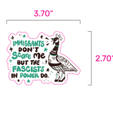 Immigrants Don't Scare Me But the Fascists in Power Do - Goose Sticker