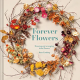 Forever Flowers: Growing and Arranging Dried Flowers