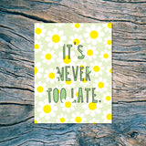 It's Never Too Late - Friendship/Encouragement Card