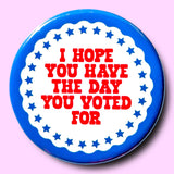 I Hope You Have the Day You Voted For Magnet