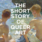 The Short Story of Queer Art: A Pocket Guide to Key Movements, Works, Themes & Breakthroughs