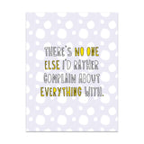 Complain About Everything - Friendship/Encouragement Card