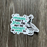 Immigrants Don't Scare Me But the Fascists in Power Do - Goose Sticker