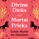 Divine Dicks and Mortal Pricks: Greek Myths for Feminists
