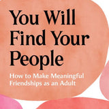 You Will Find Your People: How to Make Meaningful Friendships as an Adult