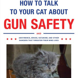 How to Talk to Your Cat About Gun Safety: And Abstinence, Drugs, Satanism, and Other Dangers That Threaten Their Nine Lives Book