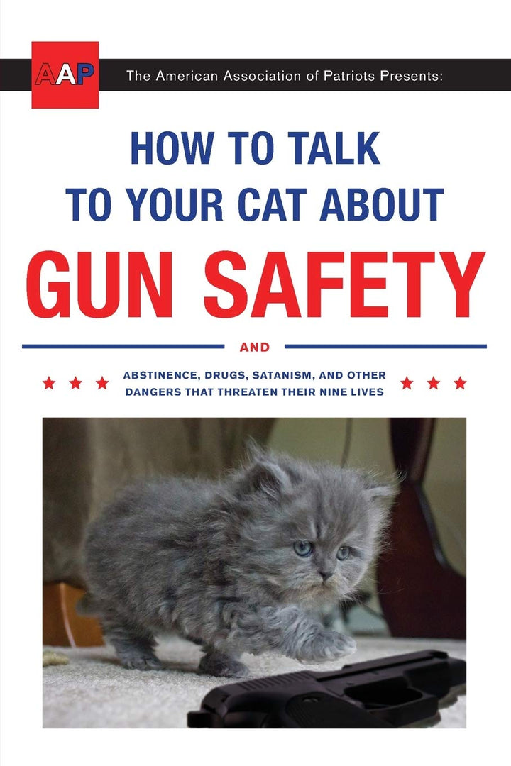 How to Talk to Your Cat About Gun Safety: And Abstinence, Drugs, Satanism, and Other Dangers That Threaten Their Nine Lives Book
