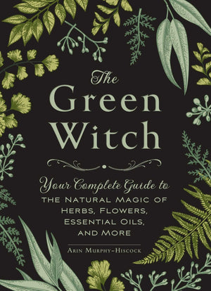 The Green Witch: Your Complete Guide to the Natural Magic of Herbs, Flowers, Essential Oils, and More Book